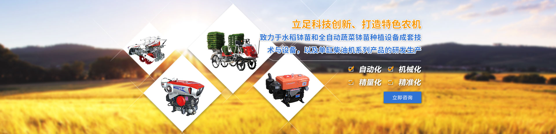 致力于水稻钵苗和全自动蔬菜钵苗种植设备成套技术与设备，以及单缸柴油机系列产品的研发生产